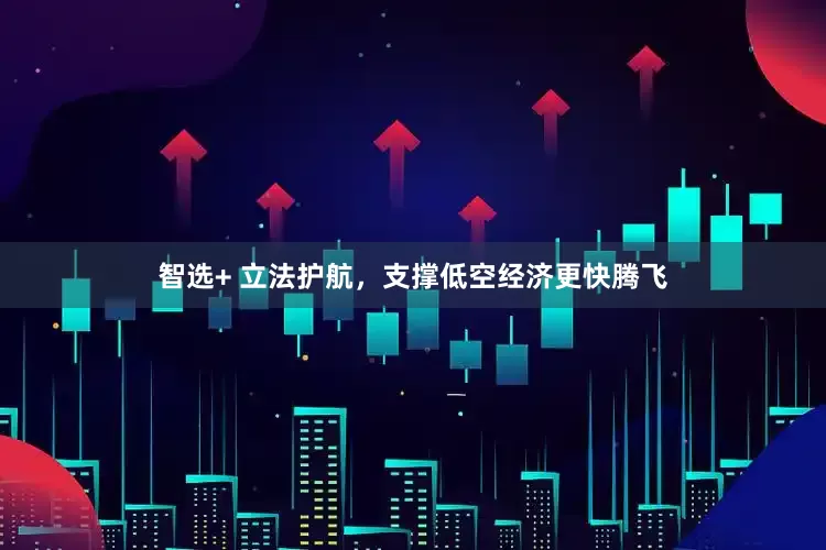 智选+ 立法护航，支撑低空经济更快腾飞