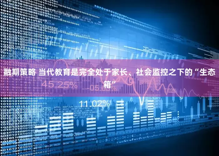 融期策略 当代教育是完全处于家长、社会监控之下的“生态箱”