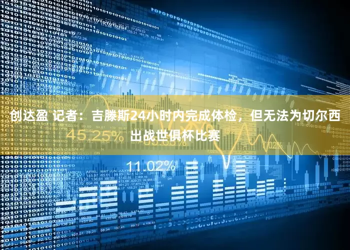 创达盈 记者：吉滕斯24小时内完成体检，但无法为切尔西出战世俱杯比赛