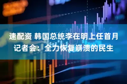 速配资 韩国总统李在明上任首月记者会：全力恢复崩溃的民生