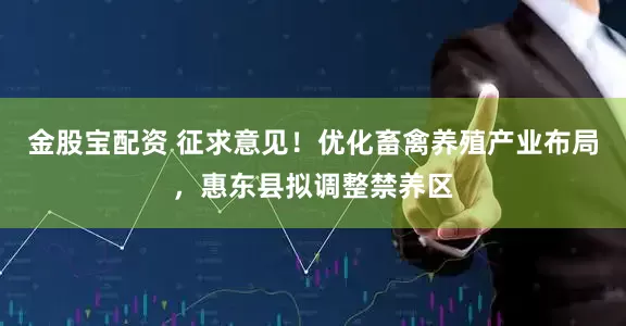 金股宝配资 征求意见！优化畜禽养殖产业布局，惠东县拟调整禁养区