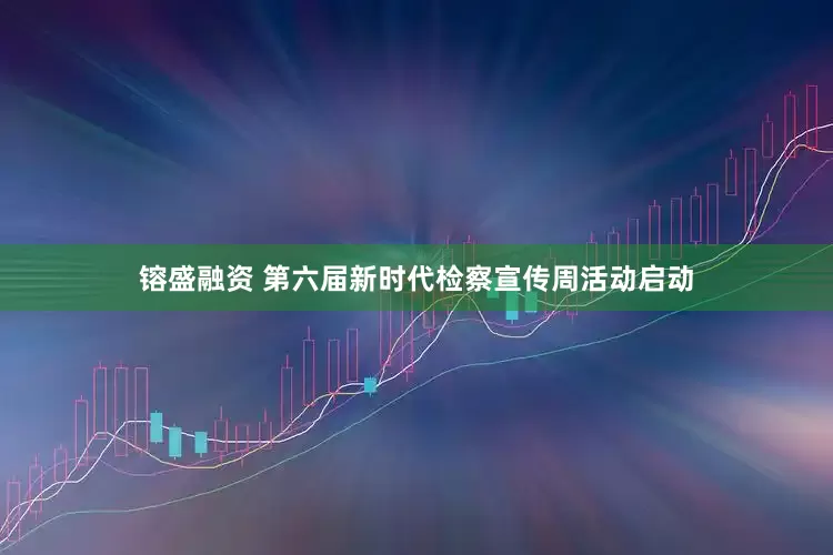 镕盛融资 第六届新时代检察宣传周活动启动