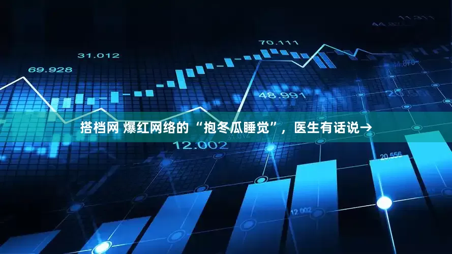 搭档网 爆红网络的 “抱冬瓜睡觉”，医生有话说→