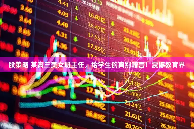 股策略 某高三美女班主任，给学生的离别赠言！震撼教育界