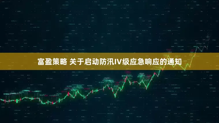 富盈策略 关于启动防汛IV级应急响应的通知