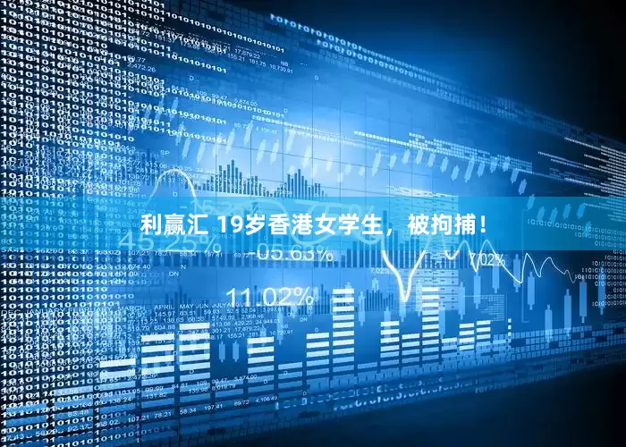利赢汇 19岁香港女学生，被拘捕！