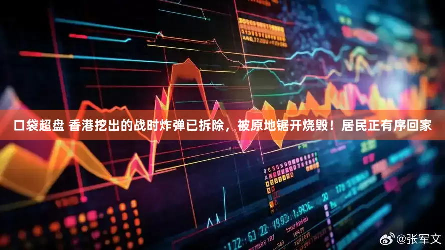 口袋超盘 香港挖出的战时炸弹已拆除，被原地锯开烧毁！居民正有序回家