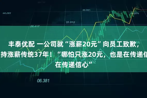 丰泰优配 一公司就“涨薪20元”向员工致歉，已坚持涨薪传统37年！“哪怕只涨20元，也是在传递信心”