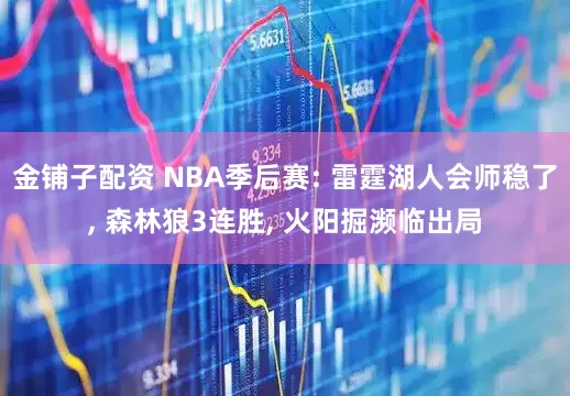 金铺子配资 NBA季后赛: 雷霆湖人会师稳了, 森林狼3连胜, 火阳掘濒临出局